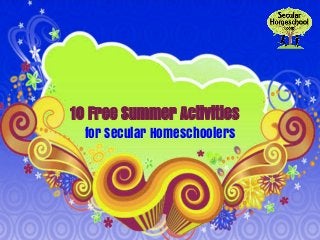 10 Free Summer Activities
for Secular Homeschoolers
 