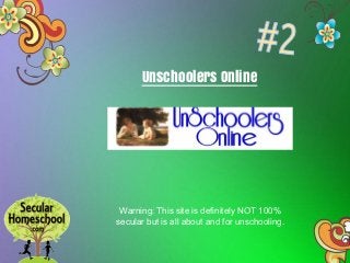 Unschoolers Online
Warning: This site is definitely NOT 100%
secular but is all about and for unschooling.
 