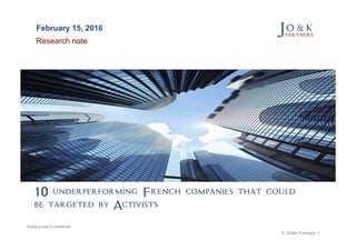 © JO&K Partners 1
10 underperforming French companies that could
be targeted by Activists
February 15, 2016
Strictly private & confidential
Research note
 