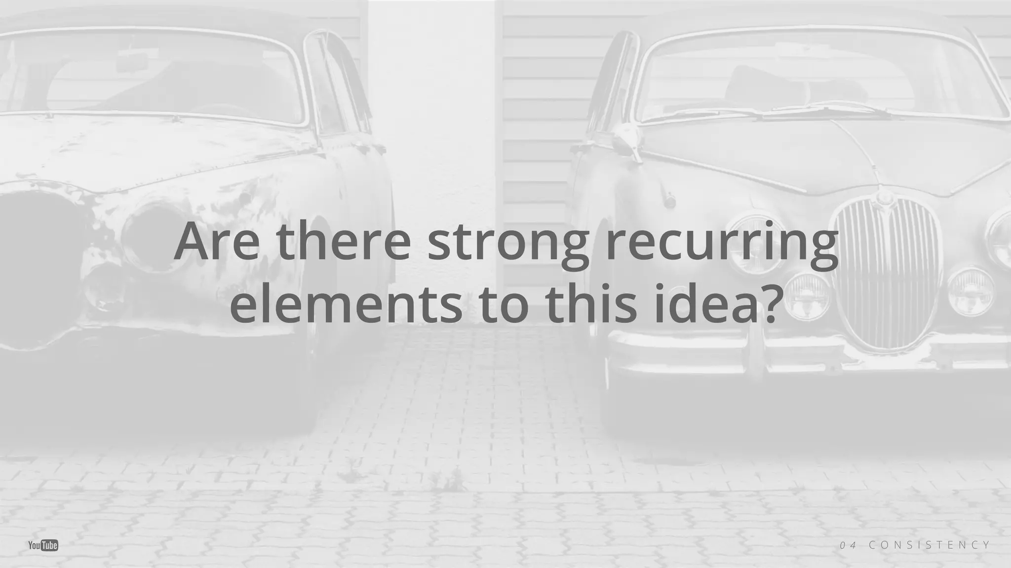 Are there strong recurring
elements to this idea?
0 4 C O N S I S T E N C Y
 