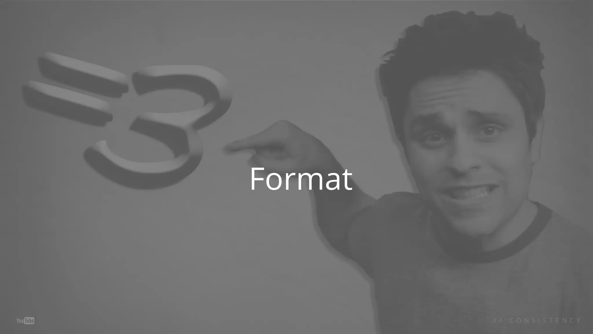 0 4 C O N S I S T E N C Y
Format
 