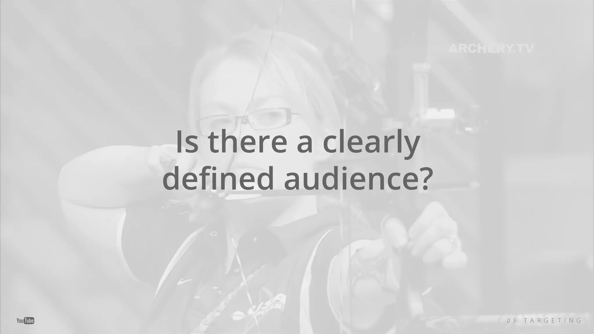 Is there a clearly
deﬁned audience?
0 5 T A R G E T I N G
 