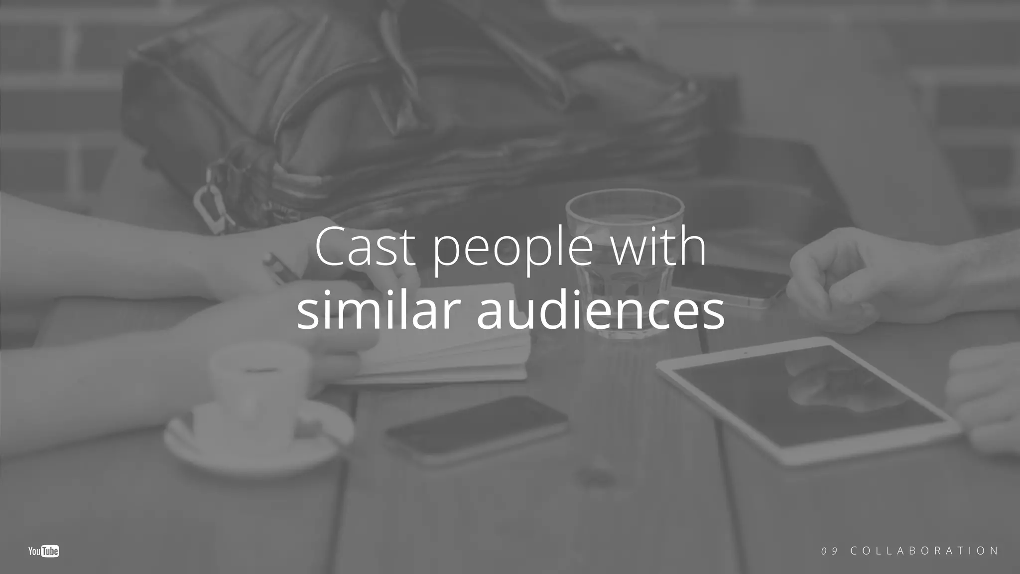 Cast people with
similar audiences
0 9 C O L L A B O R A T I O N
 