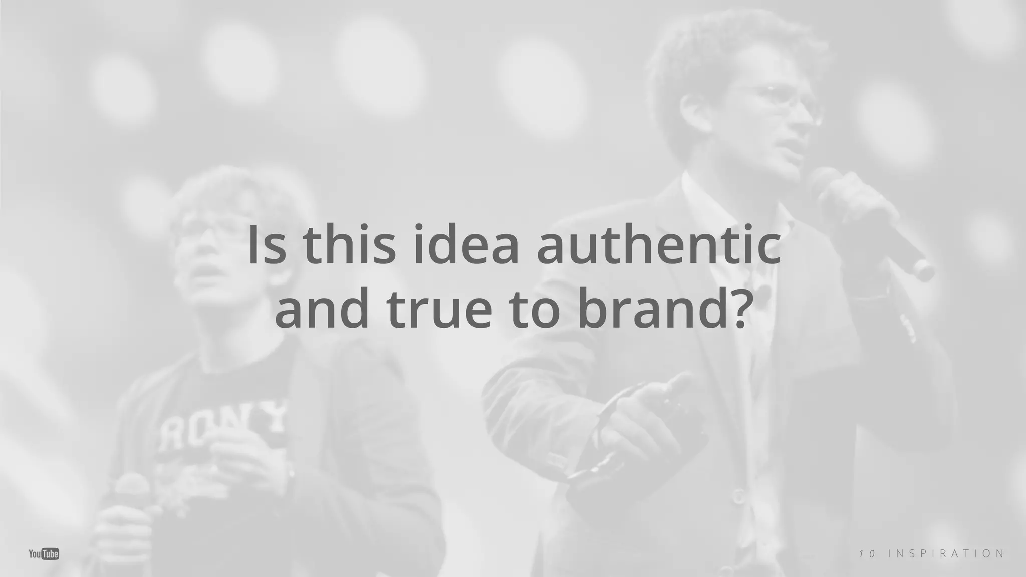 Is this idea authentic
and true to brand?
1 0 I N S P I R A T I O N
 