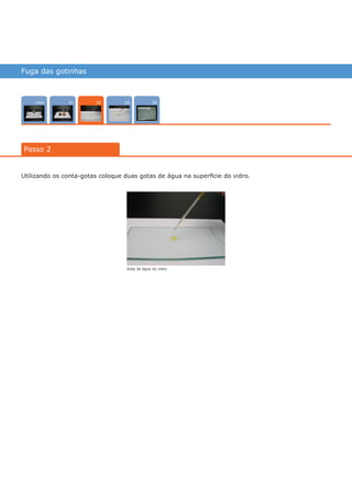 Fuga das gotinhas
Intro 040301
Passo 2
02
Utilizando os conta-gotas coloque duas gotas de água na superficie do vidro.
Gota de água no vidro.
várias experiências, um só lugar
 