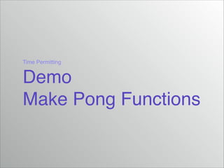 Time Permitting!
Demo!
Make Pong Functions