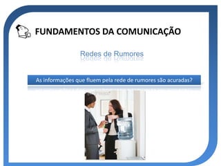 FUNDAMENTOS DA COMUNICAÇÃO

                Redes de Rumores


As informações que fluem pela rede de rumores são acuradas?
 