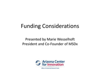 Funding Considerations
Presented by Marie Wesselhoft
President and Co-Founder of MSDx
 