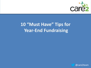 10 “Must Have” Tips for 
Year-End Fundraising 
@care2team 
 