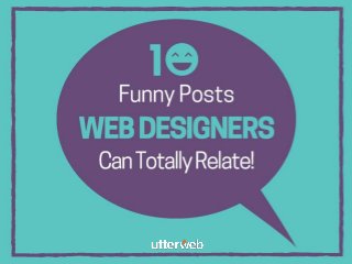10 Funny Posts Web
Designers Can Totally
Relate
 