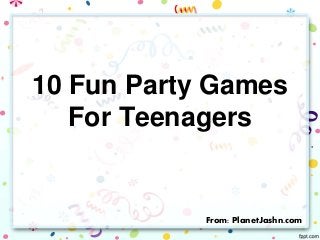 10 Fun Party Games
For Teenagers
From: PlanetJashn.com
 