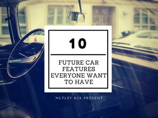 1 0
FUTURE CAR
FEATURES
EVERYONE WANT
TO HAVE
N U T L E Y   K I A   P R E S E N T
 