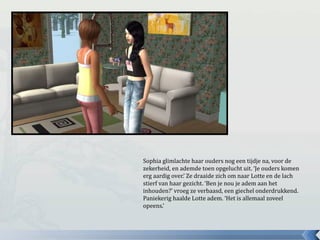Sophia glimlachte haar ouders nog een tijdje na, voor de
zekerheid, en ademde toen opgelucht uit. ‘Je ouders komen
erg aardig over.’ Ze draaide zich om naar Lotte en de lach
stierf van haar gezicht. ‘Ben je nou je adem aan het
inhouden?’ vroeg ze verbaasd, een giechel onderdrukkend.
Paniekerig haalde Lotte adem. ‘Het is allemaal zoveel
opeens.’
 