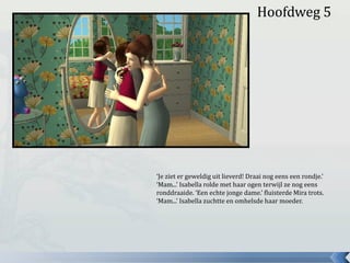 Hoofdweg 5
‘Je ziet er geweldig uit lieverd! Draai nog eens een rondje.’
‘Mam...’ Isabella rolde met haar ogen terwijl ze nog eens
ronddraaide. ‘Een echte jonge dame.’ fluisterde Mira trots.
‘Mam...’ Isabella zuchtte en omhelsde haar moeder.
 