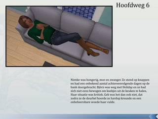 Hoofdweg 6
Nienke was hongerig, moe en zwanger. Ze stond op knappen
en had een onbekend aantal achtereenvolgende dagen op de
bank doorgebracht. Björn was weg met Holiday en ze had
zich niet eens bewogen om koekjes uit de keuken te halen.
Haar situatie was kritiek. Gek was het dan ook niet, dat
zodra ze de deurbel hoorde ze hardop kreunde en een
onbeheersbare woede haar vulde.
 
