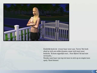 Eindelijk keek de vrouw haar weer aan. ‘Sorry.’ Het leek
alsof ze zich om wilde draaien, maar zich toen weer
bedacht. ‘Ik kom eigenlijk voor… Voor Björn? Ik had niet
verwacht...’
Nienke nam haar van top tot teen in zich op en stapte toen
opzij. ‘Kom binnen.’
 
