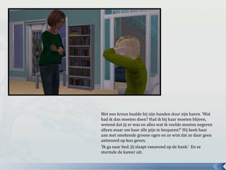 Met een kreun haalde hij zijn handen door zijn haren. ‘Wat
had ik dan moeten doen? Had ik bij haar moeten blijven,
wetend dat jij er was en alles wat ik voelde moeten negeren
alleen maar om haar alle pijn te besparen?’ Hij keek haar
aan met smekende groene ogen en ze wist dat ze daar geen
antwoord op kon geven.
‘Ik ga naar bed. Jij slaapt vanavond op de bank.’ En ze
stormde de kamer uit.
 