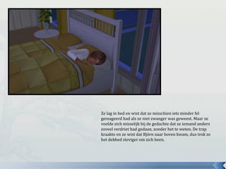 Ze lag in bed en wist dat ze misschien iets minder fel
gereageerd had als ze niet zwanger was geweest. Maar ze
voelde zich misselijk bij de gedachte dat ze iemand anders
zoveel verdriet had gedaan, zonder het te weten. De trap
kraakte en ze wist dat Björn naar boven kwam, dus trok ze
het dekbed steviger om zich heen.
 