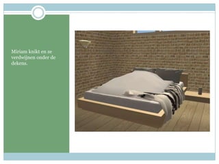 Miriam knikt en ze verdwijnen onder de dekens.