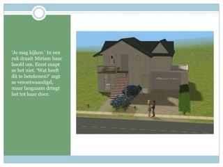 ‘Je mag kijken.’ In een ruk draait Miriam haar hoofd om. Eerst snapt ze het niet. ‘Wat heeft dit te betekenen?’ zegt ze verontwaardigd, maar langzaam dringt het tot haar door.