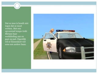 Dat ze moe is houdt niet tegen dat ze moet werken. Met een opvoerend tempo trekt Miriam haar werkkleding aan en gaat op pad. Eigenlijk wil ze binnenkort wel eens een andere baan.