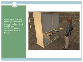 Bruce is pas ontslagen, maar hij heeft wel wat te doen vandaag. Eerst gaat hij naar de slaapkamer om een andere outfit aan te trekken.