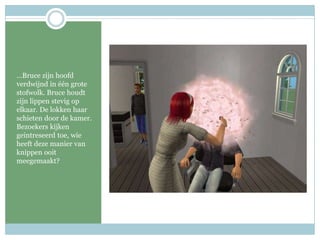 …Bruce zijn hoofd verdwijnd in één grote stofwolk. Bruce houdt zijn lippen stevig op elkaar. De lokken haar schieten door de kamer. Bezoekers kijken geintreseerd toe, wie heeft deze manier van knippen ooit meegemaakt?