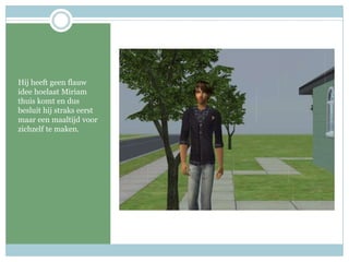 Hij heeft geen flauw idee hoelaat Miriam thuis komt en dus besluit hij straks eerst maar een maaltijd voor zichzelf te maken.