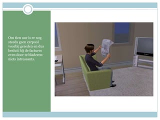 Om tien uur is er nog steeds geen carpool voorbij gereden en dus besluit hij de factures even door te bladeren: niets intressants. 