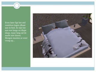 Even later ligt het stel rusteloos tegen elkaar aan in bed. Ze zijn toe aan een lange en diepe slaap, maar lang zal de nacht niet duren. Morgen moeten ze weer vroeg op…