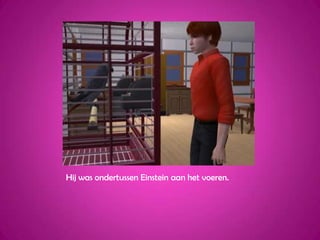 Hij was ondertussen Einstein aan het voeren.