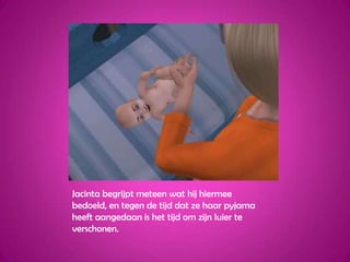 Jacinta begrijpt meteen wat hij hiermee bedoeld, en tegen de tijd dat ze haar pyjama heeft aangedaan is het tijd om zijn luier te verschonen.