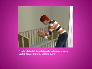 ‘Hallo Melanie!’ Zegt Mika de volgende morgen vrolijk terwijl hij haar uit bed haalt.