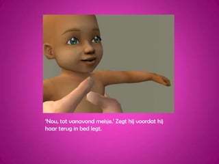 ‘Nou, tot vanavond meisje.’ Zegt hij voordat hij haar terug in bed legt.