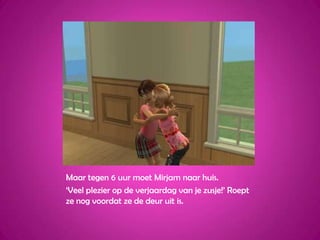 Maar tegen 6 uur moet Mirjam naar huis.‘Veel plezier op de verjaardag van je zusje!’ Roept ze nog voordat ze de deur uit is.