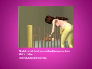 Nadat ze zich heeft aangekleed begroet ze haar kleine meisje.‘Ja liefie, het is bijna zover.’