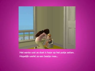Het eerste wat ze doet is haar op het potje zetten.Hopelijk werkt ze een beetje mee…
