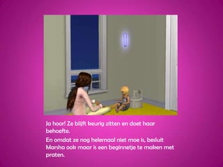 Ja hoor! Ze blijft keurig zitten en doet haar behoefte.En omdat ze nog helemaal niet moe is, besluit Marsha ook maar is een beginnetje te maken met praten.