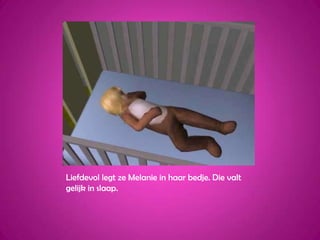 Liefdevol legt ze Melanie in haar bedje. Die valt gelijk in slaap.