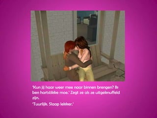 ‘Kun jij haar weer mee naar binnen brengen? Ik ben hartstikke moe.’ Zegt ze als ze uitgeknuffeld zijn.‘Tuurlijk. Slaap lekker.’