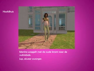 HoofdhuisMarsha waggelt met de oude krant naar de vuilnisbak.Jup, alweer zwanger. 