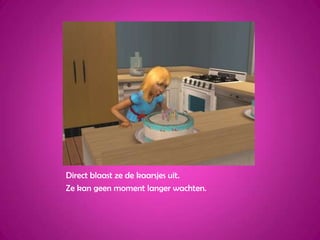 Direct blaast ze de kaarsjes uit.Ze kan geen moment langer wachten.