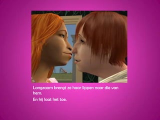 Langzaam brengt ze haar lippen naar die van hem.En hij laat het toe.