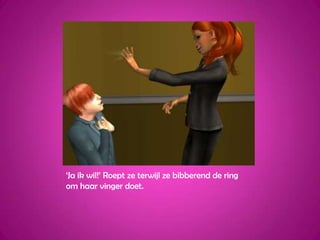 ‘Ja ik wil!’ Roept ze terwijl ze bibberend de ring om haar vinger doet.