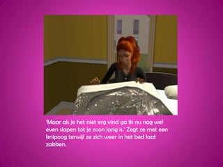 ‘Maar als je het niet erg vind ga ik nu nog wel even slapen tot je zoon jarig is.’ Zegt ze met een knipoog terwijl ze zich weer in het bed laat zakken.