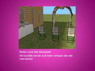 Buiten word alles klaargezet.Dit huwelijk zal een stuk beter verlopen dan dat met Jacinta!