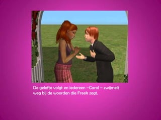 De gelofte volgt en iedereen –Carol – zwijmelt weg bij de woorden die Freek zegt.