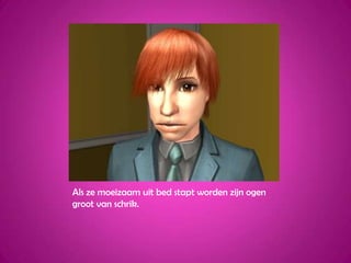 Als ze moeizaam uit bed stapt worden zijn ogen groot van schrik.