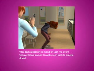 ‘Hoe toch alsjeblieft je mond en laat me even!’ Snauwt Carol kwaad terwijl ze een laatste kreetje slaakt.