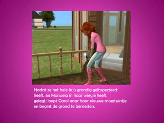 Nadat ze het hele huis grondig geïnspecteert heeft, en Manuela in haar wiegje heeft gelegt, loopt Carol naar haar nieuwe moestuintje en begint de grond te bemesten.